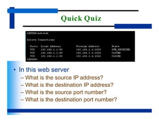 Quick Quiz
• In this web server
– What is the source IP address?
– What is the destination IP address?
– What is the source port number?
– What is the destination port number?
 
