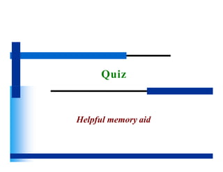 Quiz
Helpful memory aid
 