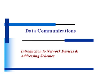 Data Communications
Introduction to Network Devices &
Addressing Schemes
 