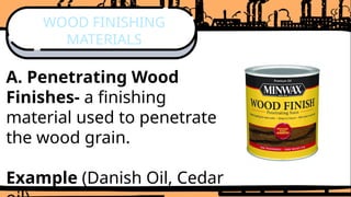 A. Penetrating Wood
Finishes- a finishing
material used to penetrate
the wood grain.
Example (Danish Oil, Cedar
WOOD FINISHING
MATERIALS
 