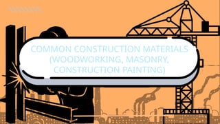 COMMON CONSTRUCTION MATERIALS
(WOODWORKING, MASONRY,
CONSTRUCTION PAINTING)
 