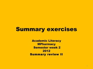 Summary exercises
    Academic Literacy
       MPharmacy
     Semester week 2
         2012
   Summary review II


                        1
 