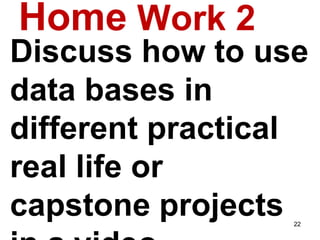 Home Work 2
Discuss how to use
data bases in
different practical
real life or
capstone projects 22
 