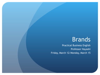Brands Practical Business English Professor Hayashi Friday, March 12/Monday, March 15 