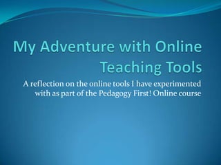 A reflection on the online tools I have experimented
   with as part of the Pedagogy First! Online course
 