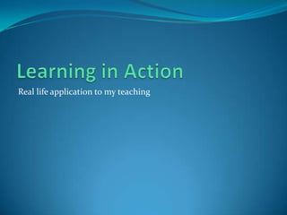 Real life application to my teaching
 