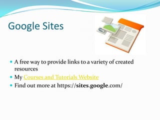 Google Sites


 A free way to provide links to a variety of created
  resources
 My Courses and Tutorials Website
 Find out more at https://sites.google.com/
 