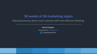 Daniel Hopper
Marketing Specialist - BYB MARKETING
#50WEEKSOFMARKETING
50 weeks of 50 marketing topics
 