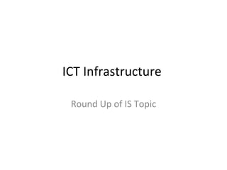 ICT Infrastructure  Round Up of IS Topic 