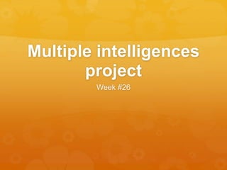 Multiple intelligences
project
Week #26
 
