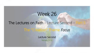Week 26
The Lectures on Faith - Lecture Second - Part 5
The “Creation” Theme Focus
Lecture Second
Verses 3-12
 