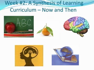 Week #2: A Synthesis of Learning
Curriculum – Now and Then

 