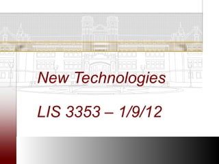 New Technologies

LIS 3353 – 1/9/12
 