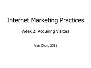 Internet Marketing Practices Week 2: Acquiring Visitors Alan Chen, 2011 