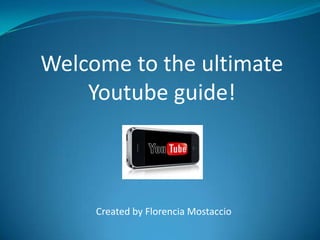 Welcome to the ultimate Youtube guide! Created by FlorenciaMostaccio 