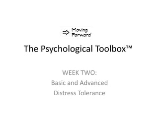 The Psychological Toolbox™
WEEK TWO:
Basic and Advanced
Distress Tolerance
 