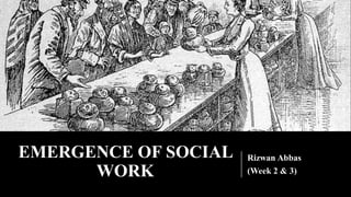 EMERGENCE OF SOCIAL
WORK
Rizwan Abbas
(Week 2 & 3)
 