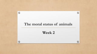 The moral status of animals
Week 2
 
