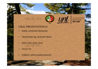 ORAL PRESENTATION #1
• NAME: ANTHONY MENDOZA
• PROFFESOR: Mg. MYRIAM TROYA
• DATE: MAY 18TH, 2020
• CYCLE: VII
• SUBJECT: SPECIALIZED ENGLISH
 