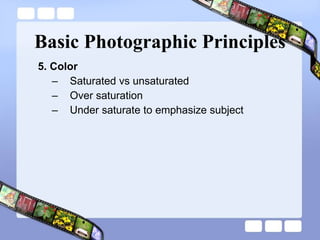 Basic Photographic Principles 5. Color Saturated vs unsaturated Over saturation Under saturate to emphasize subject 
