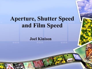 Aperture, Shutter Speed and Film Speed Joel Kinison 