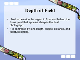 Depth of Field Used to describe the region in front and behind the focus point that appears sharp in the final photograph.  It is controlled by lens length, subject distance, and aperture setting. 