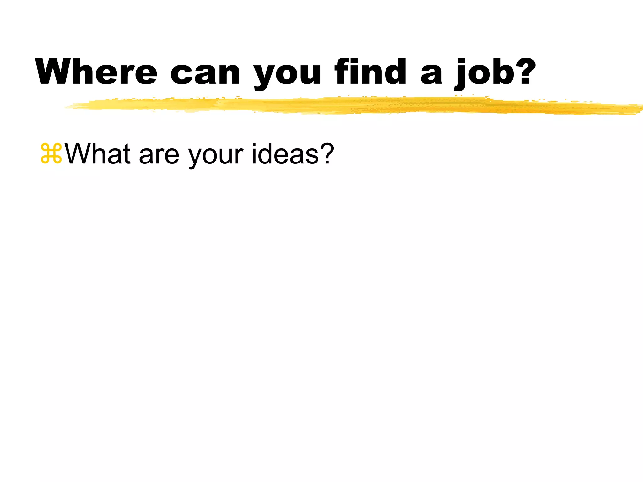 Where can you find a job?
What are your ideas?
 