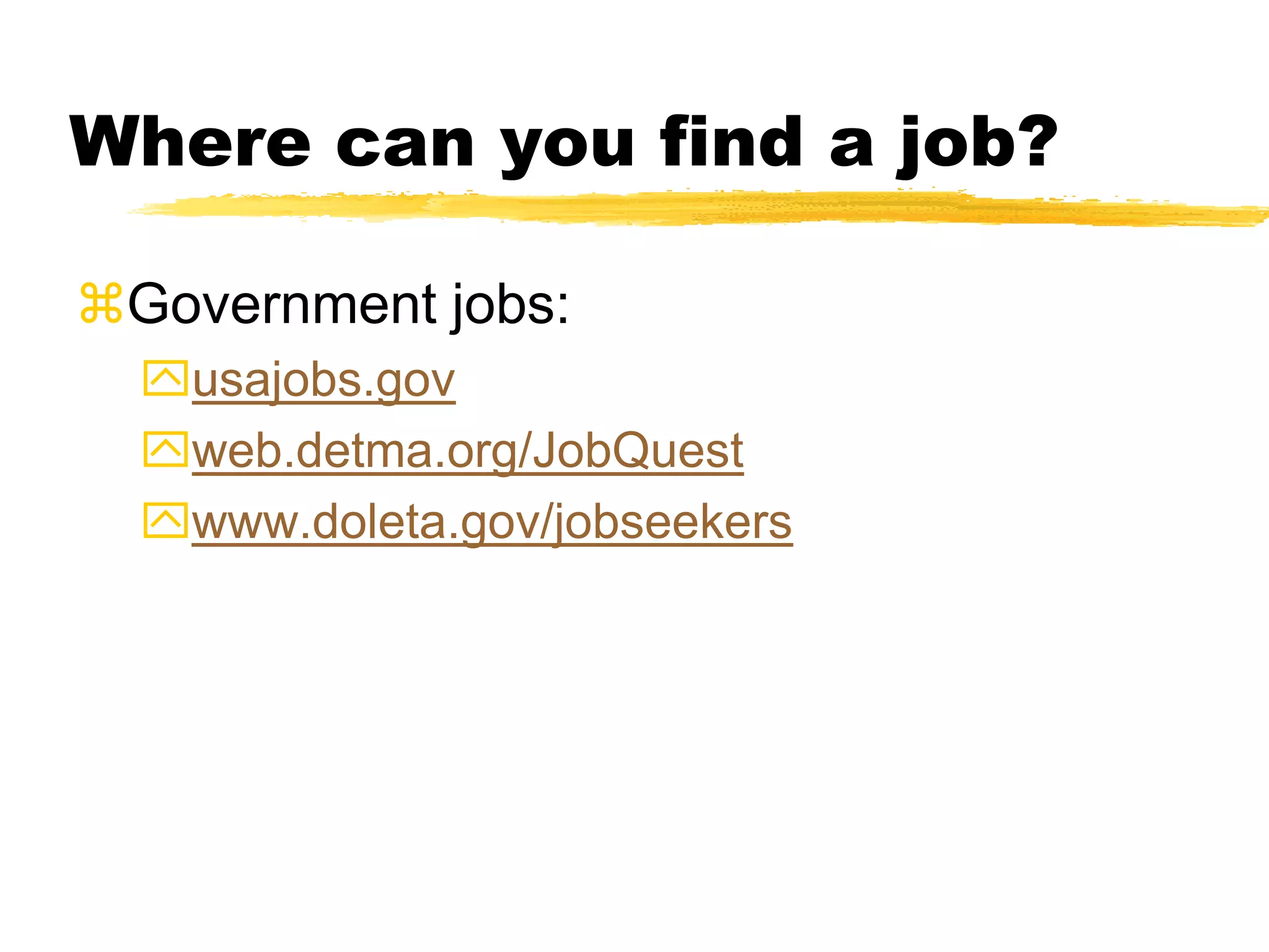 Where can you find a job?
Government jobs:
usajobs.gov
web.detma.org/JobQuest
www.doleta.gov/jobseekers
 