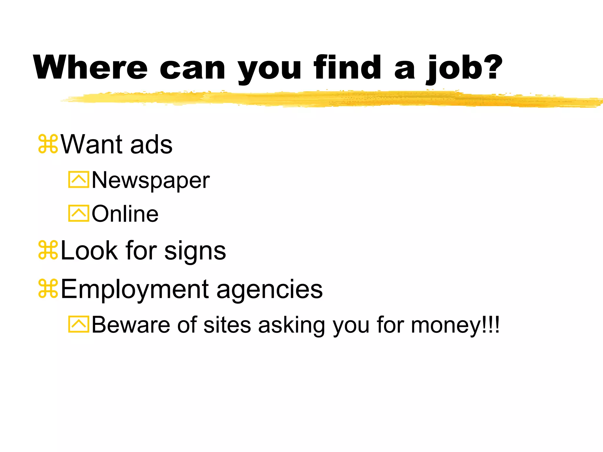 Where can you find a job?
Want ads
Newspaper
Online
Look for signs
Employment agencies
Beware of sites asking you for money!!!
 