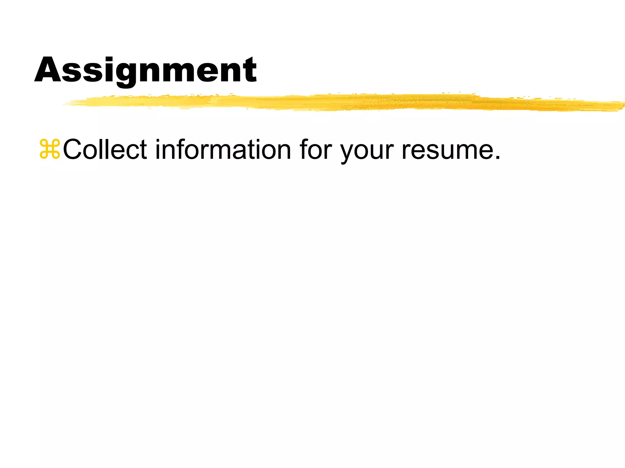 Assignment
Collect information for your resume.
 