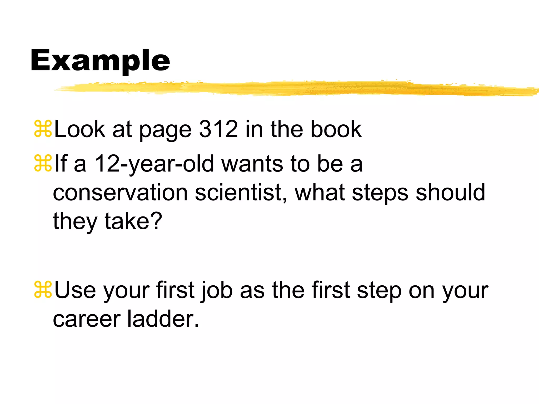 Example
Look at page 312 in the book
If a 12-year-old wants to be a
conservation scientist, what steps should
they take?
Use your first job as the first step on your
career ladder.
 