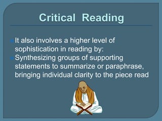 It also involves a higher level of
sophistication in reading by:
Synthesizing groups of supporting
statements to summarize or paraphrase,
bringing individual clarity to the piece read
 