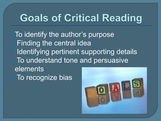 To identify the author’s purpose
 Finding the central idea
 Identifying pertinent supporting details
 To understand tone and persuasive
elements
 To recognize bias
 