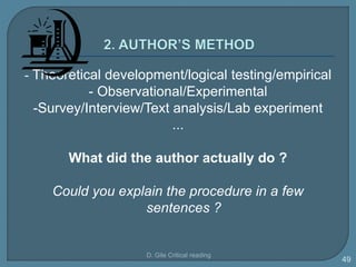 - Theoretical development/logical testing/empirical
- Observational/Experimental
-Survey/Interview/Text analysis/Lab experiment
...
What did the author actually do ?
Could you explain the procedure in a few
sentences ?
D. Gile Critical reading
49
 
