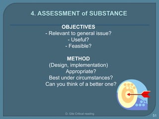 OBJECTIVES
- Relevant to general issue?
- Useful?
- Feasible?
METHOD
(Design, implementation)
- Appropriate?
- Best under circumstances?
- Can you think of a better one?
D. Gile Critical reading
51
 