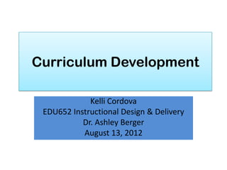 Curriculum Development

             Kelli Cordova
 EDU652 Instructional Design & Delivery
           Dr. Ashley Berger
           August 13, 2012
 