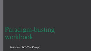 Paradigm-busting
workbook
Reference- BCG(The Forage)
 