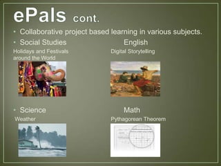• Collaborative project based learning in various subjects.
• Social Studies                  English
Holidays and Festivals        Digital Storytelling
around the World




• Science                          Math
Weather                       Pythagorean Theorem
 