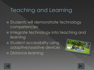  Students will demonstrate technology
  competencies
 Integrate technology into teaching and
  learning
 Student accessibility using
  adaptive/assistive devices
 Distance learning
 