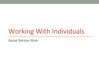 Working With Individuals
Social Service Work
1
 