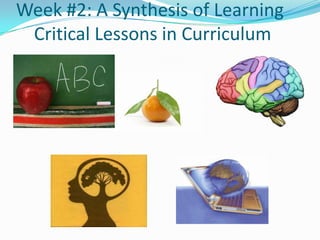 Week #2: A Synthesis of Learning
Critical Lessons in Curriculum

 