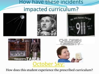 October Sky:
How does this student experience the prescribed curriculum?
How have these incidents
impacted curriculum?
 