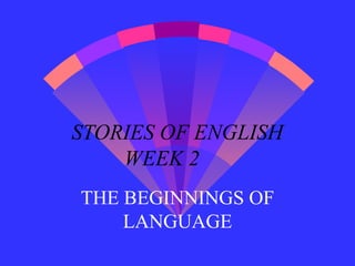 STORIES OF ENGLISH
WEEK 2
THE BEGINNINGS OF
LANGUAGE
 