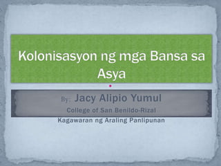 By: Jacy Alipio Yumul
College of San Benildo-Rizal
Kagawaran ng Araling Panlipunan
 