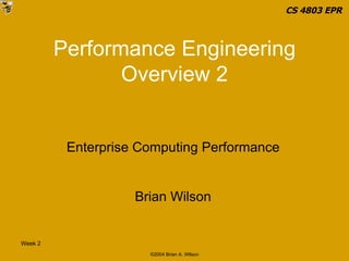 Performance Engineering Overview 2 Enterprise Computing Performance Brian Wilson CS 4803 EPR   