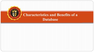 Characteristics and Benefits of a
Database
 