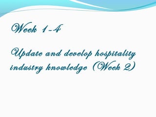 Week 1-4
Update and develop hospitality
industry knowledge (Week 2)
 