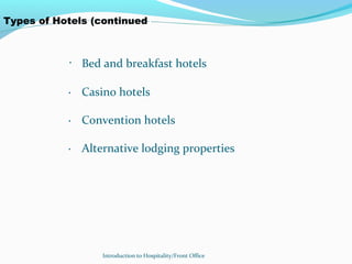 Introduction to Hospitality/Front Office
Types of Hotels (continued)
· Bed and breakfast hotels
· Casino hotels
· Convention hotels
· Alternative lodging properties
 