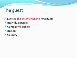 The guest
A guest is the entity receiving hospitality
Individual person
Company/business
Region
Country
 