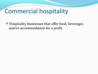Commercial hospitality
Hospitality businesses that offer food, beverages
and/or accommodation for a profit.
 